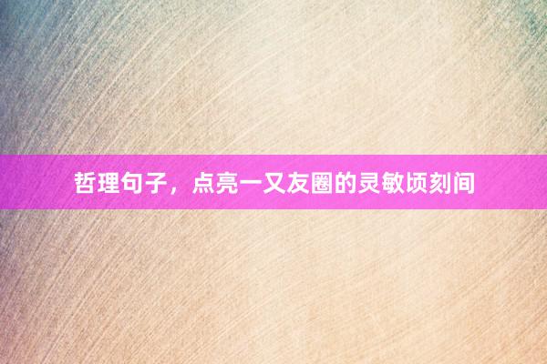 哲理句子，点亮一又友圈的灵敏顷刻间