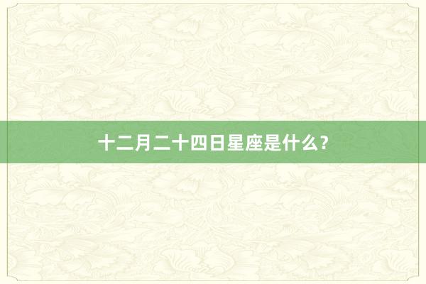 十二月二十四日星座是什么？