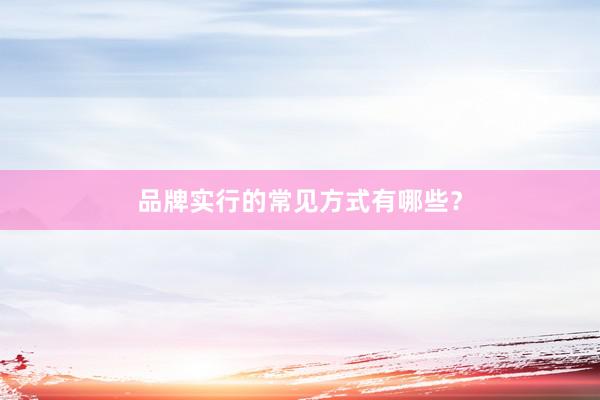 品牌实行的常见方式有哪些？