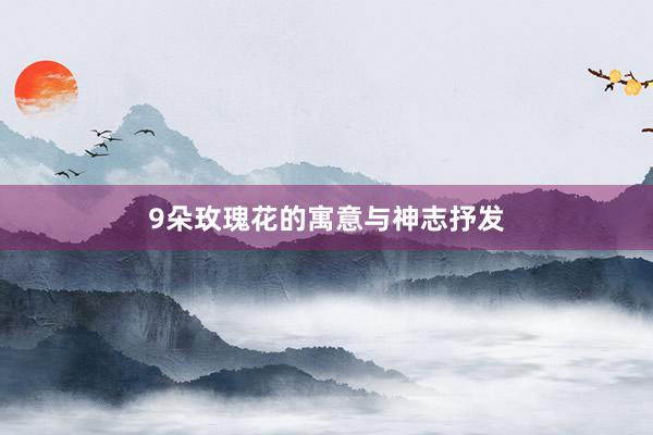 9朵玫瑰花的寓意与神志抒发