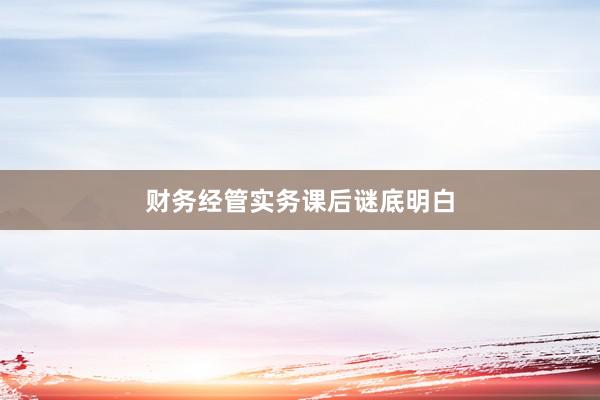 财务经管实务课后谜底明白